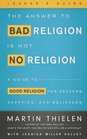The Answer to Bad Religion Is Not No Religion Leader's Guide A Guide to Good Religion for Seekers Skeptics and Believers
