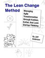 The Lean Change Method Managing Agile Organizational Transformation Using Kanban Kotter and Lean Startup Thinking