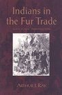 Indians in the Fur Trade Their Roles As Trappers Hunters and Middlemen in the Lands Southwest of Hudson Bay 16601870