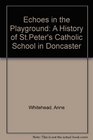 Echoes in the Playground A History of StPeter's Catholic School in Doncaster