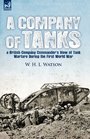 A Company of Tanks a British Company Commander's View of Tank Warfare During the First World War