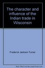 The character and influence of the Indian trade in Wisconsin A study of the trading post as an institution