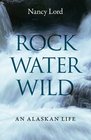 Rock Water Wild An Alaskan Life