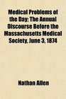 Medical Problems of the Day The Annual Discourse Before the Massachusetts Medical Society June 3 1874