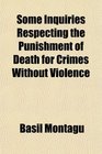 Some Inquiries Respecting the Punishment of Death for Crimes Without Violence