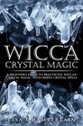 Wicca Crystal Magic A Beginner's Guide to Practicing Wiccan Crystal Magic with Simple Crystal Spells