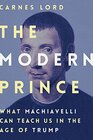 The Modern Prince What Machiavelli Can Teach Us in the Age of Trump