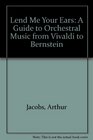 Lend Me Your Ears A Guide to Orchestral Music from Vivaldi to Bernstein