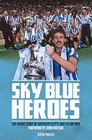 Sky Blue Heroes The Inside Story of Coventry City's 1987 FA Cup Win
