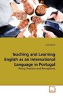 Teaching and Learning English as an International Language in Portugal Policy Practice and Perceptions