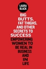 Big Butts Fat Thighs and Other Secrets to Success Empowering Women to Be Real in Business and in Life