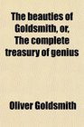 The beauties of Goldsmith or The complete treasury of genius
