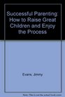 Successful Parenting: How to Raise Great Children and Enjoy the Process