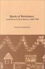 Roots of Resistance Land Tenure in New Mexico 16801980   Research Center Publications No 10