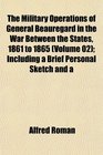 The Military Operations of General Beauregard in the War Between the States 1861 to 1865  Including a Brief Personal Sketch and a