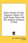 Select Works Of The Emperor Julian V2 And Some Pieces Of The Sophist Libanius