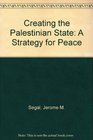 Creating the Palestinian State A Strategy for Peace