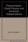 Peacemakers  the Great Powers and American Independence