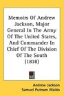 Memoirs Of Andrew Jackson Major General In The Army Of The United States And Commander In Chief Of The Division Of The South