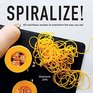 Spiralize 40 Nutritious Recipes to Transform the Way You Eat
