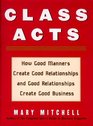 Class Acts How Good Manners Create Good Relationships And Good Relationships Create Good Business