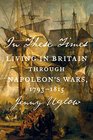 In These Times Living in Britain Through Napoleon's Wars 17931815
