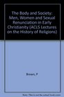 The Body and Society  Men Women and Sexual Renunciation in Early Christianity