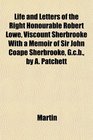 Life and Letters of the Right Honourable Robert Lowe Viscount Sherbrooke With a Memoir of Sir John Coape Sherbrooke Gcb by A Patchett