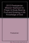 2012 Presbyterian Mission Yearbook for Prayer  Study Bearing Fruit and Growing in the Knowledge of God