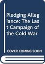 Pledging Allegiance: The Last Campaign of the Cold War