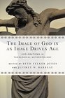 The Image of God in an Image Driven Age Explorations in Theological Anthropology