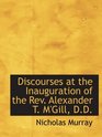 Discourses at the Inauguration of the Rev Alexander T M'Gill DD