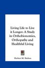 Living Life to Live it Longer A Study in Orthobionomics Orthopathy and Healthful Living