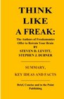 Think Like a Freak: The Authors of Freakonomics Offer to Retrain Your Brain by Steven D. Levitt and Stephen J. Dubner - Summary, Key Ideas and Facts
