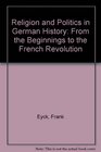 Religion and Politics in German History  From the Beginnings to the French Revolution
