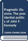 Pragmatic illusions The presidential politics of John F Kennedy