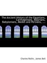The Ancient History of the Egyptians Carthaginians Assyrians Babylonians Medes and Persians