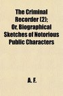 The Criminal Recorder  Or Biographical Sketches of Notorious Public Characters