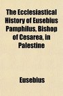 The Ecclesiastical History of Eusebius Pamphilus Bishop of Cesarea in Palestine