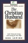 The Christian Husband: God\'s Vision for Loving and Caring for Your Wife