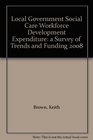 Local Government Social Care Workforce Development Expenditure a Survey of Trends and Funding 2008