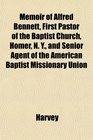 Memoir of Alfred Bennett First Pastor of the Baptist Church Homer N Y and Senior Agent of the American Baptist Missionary Union