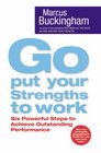 Go Put Your Strengths to Work Six Powerful Steps to Achieve Outstanding Performance