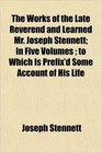 The Works of the Late Reverend and Learned Mr Joseph Stennett In Five Volumes  to Which Is Prefix'd Some Account of His Life