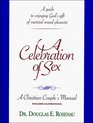 A Celebration of Sex A Guide to Enjoying God's Gift of Married Sexual Pleasure