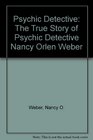 Psychic Detective The True Story of Psychic Detective Nancy Orlen Weber