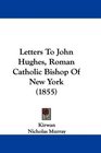 Letters To John Hughes Roman Catholic Bishop Of New York