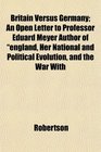Britain Versus Germany An Open Letter to Professor Eduard Meyer Author of england Her National and Political Evolution and the War With