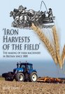 Iron Harvests of the Field The Making of Farm Machinery in Britain Since 1800