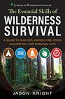 The Essential Skills of Wilderness Survival A Guide to Shelter Water Fire Food Navigation and Survival Kits